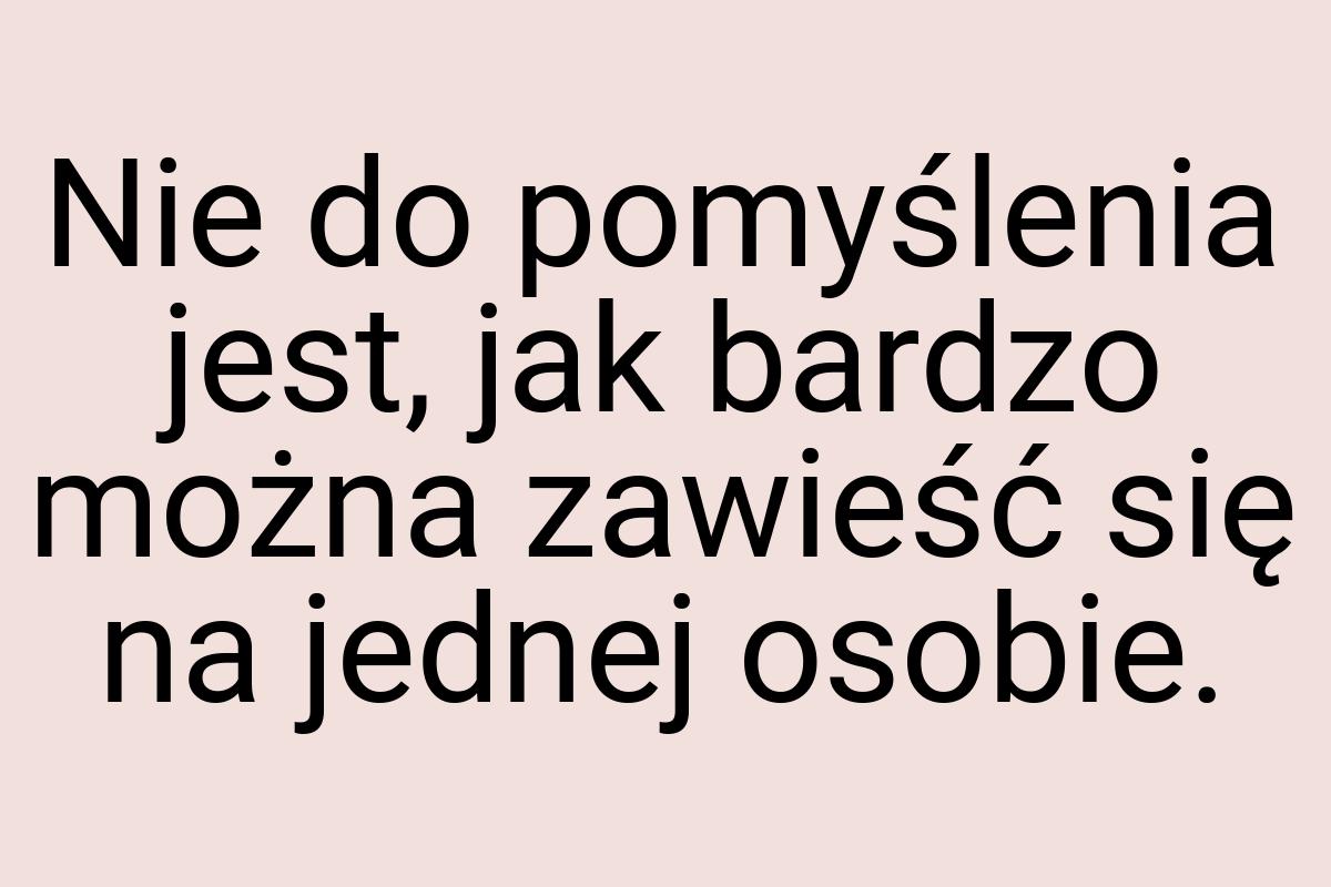 Nie do pomyślenia jest, jak bardzo można zawieść się na