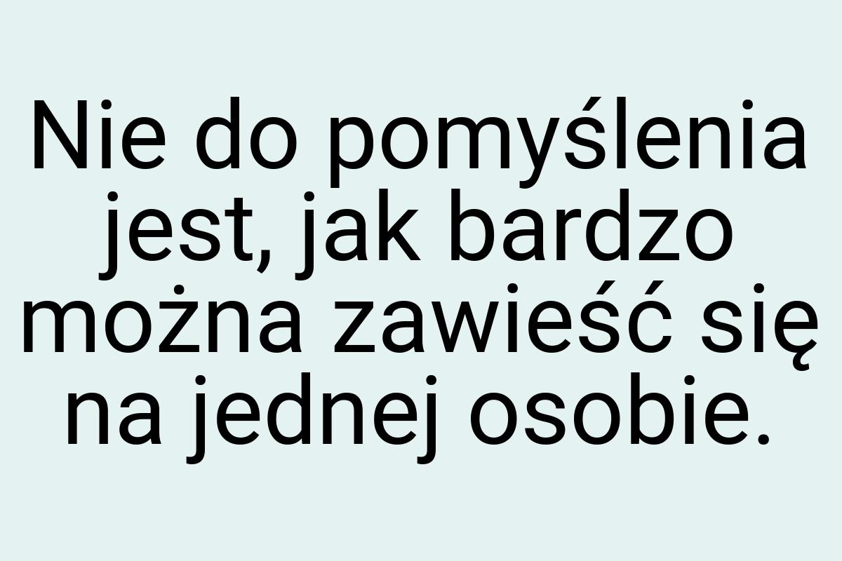 Nie do pomyślenia jest, jak bardzo można zawieść się na