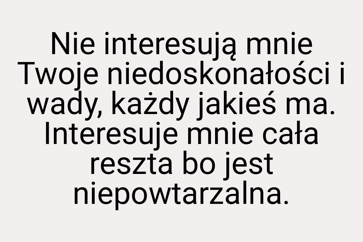 Nie interesują mnie Twoje niedoskonałości i wady, każdy