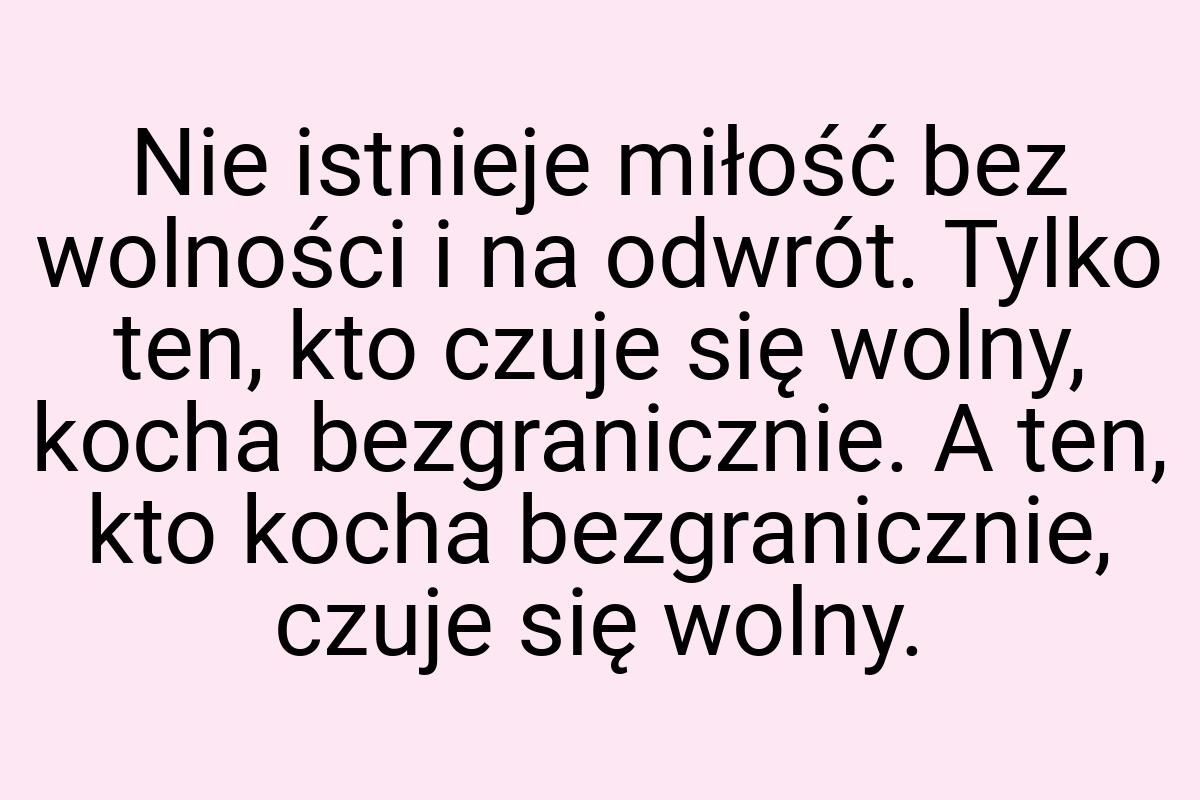 Nie istnieje miłość bez wolności i na odwrót. Tylko ten