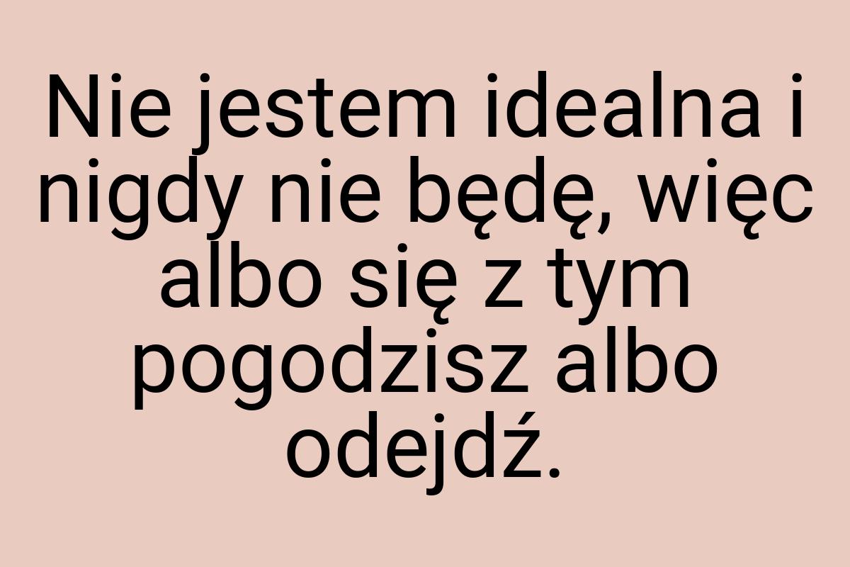 Nie jestem idealna i nigdy nie będę, więc albo się z tym