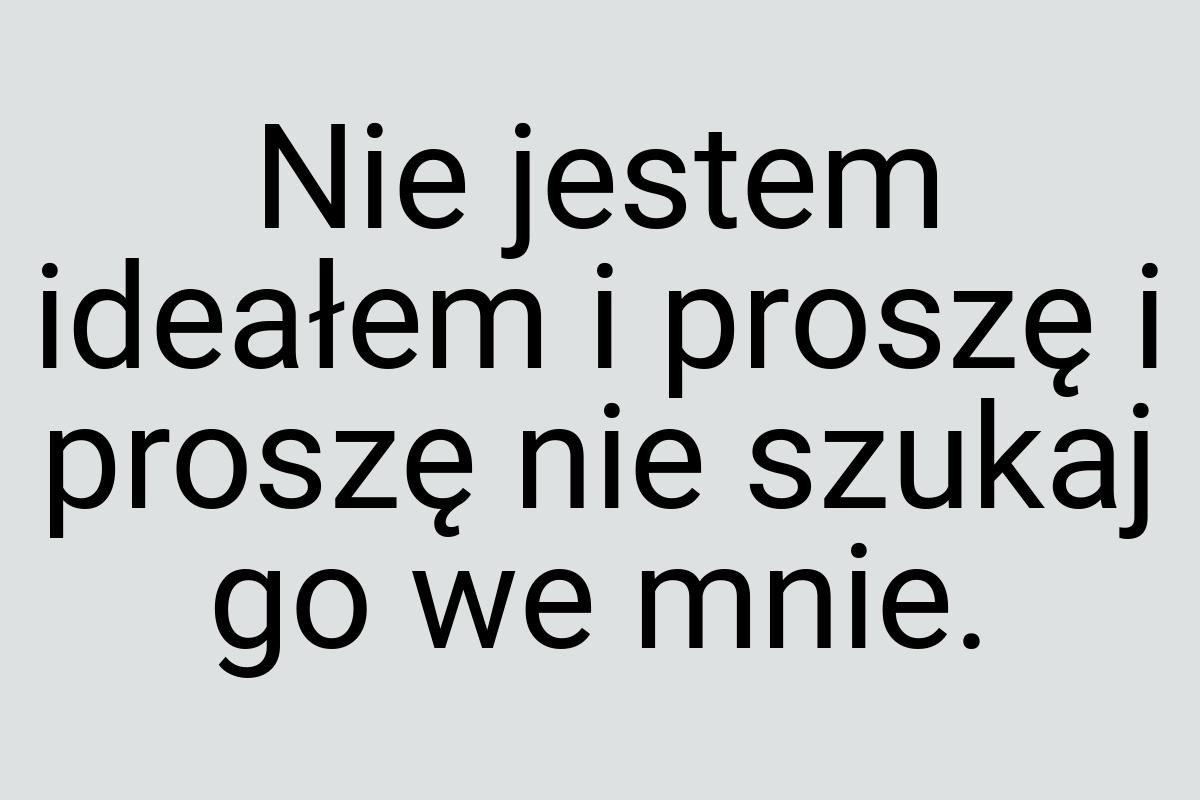 Nie jestem ideałem i proszę i proszę nie szukaj go we mnie