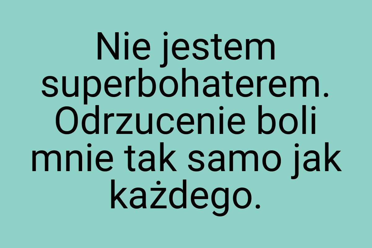 Nie jestem superbohaterem. Odrzucenie boli mnie tak samo