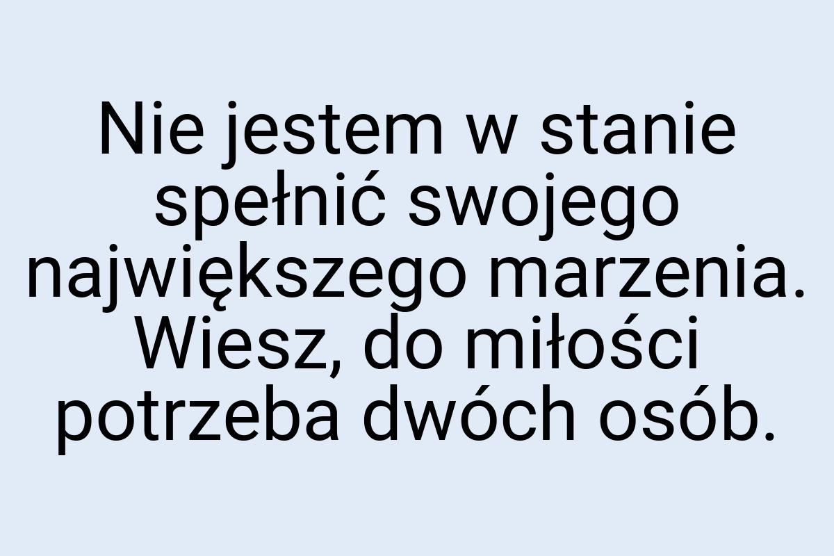 Nie jestem w stanie spełnić swojego największego marzenia