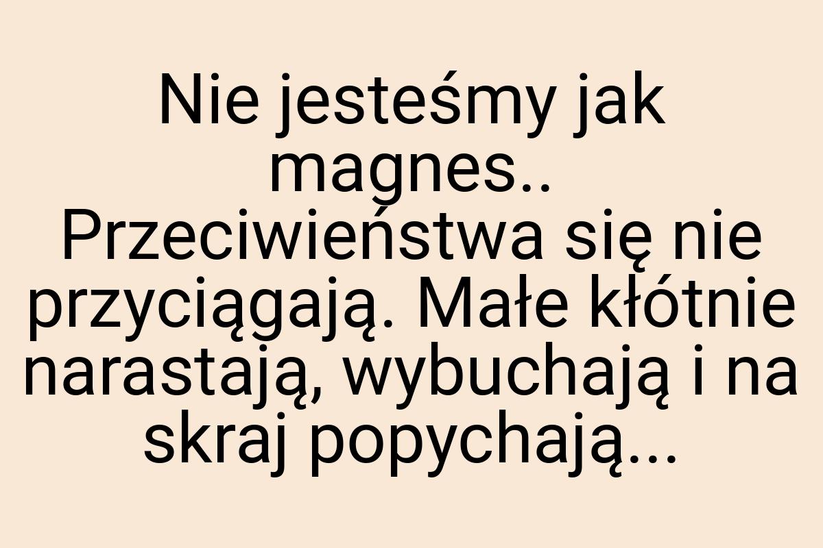 Nie jesteśmy jak magnes.. Przeciwieństwa się nie