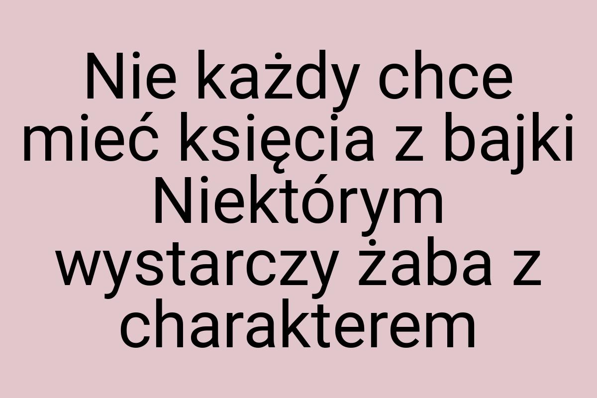 Nie każdy chce mieć księcia z bajki Niektórym wystarczy