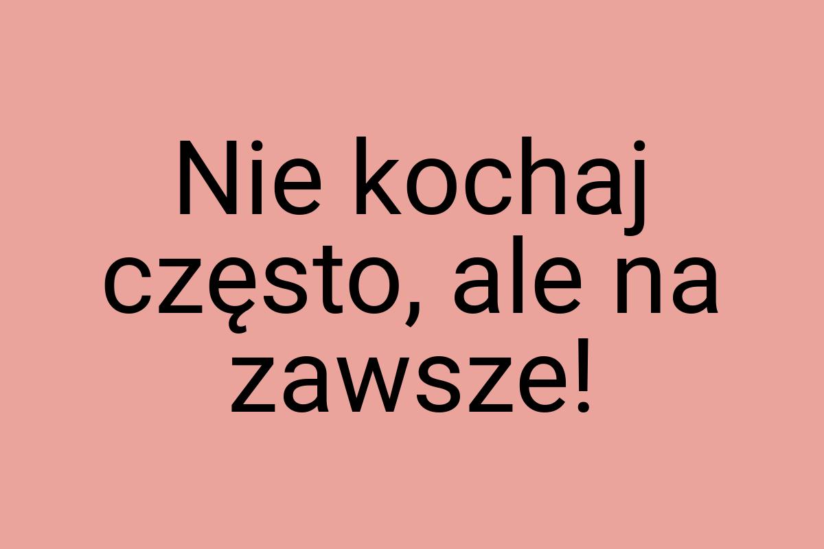 Nie kochaj często, ale na zawsze