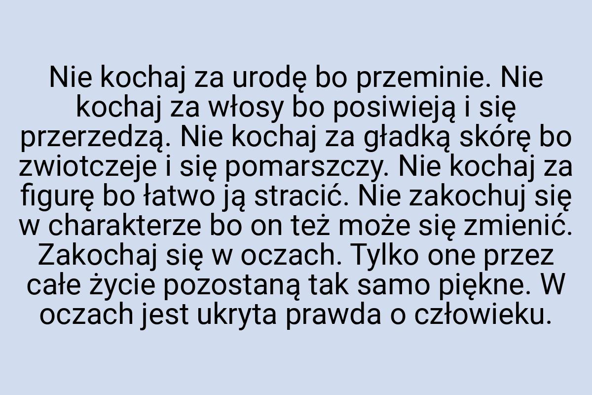 Nie kochaj za urodę bo przeminie. Nie kochaj za włosy bo