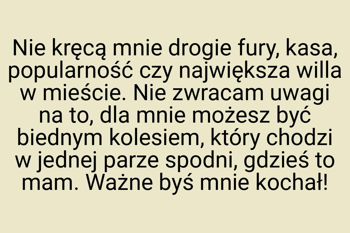 Nie kręcą mnie drogie fury, kasa, popularność czy