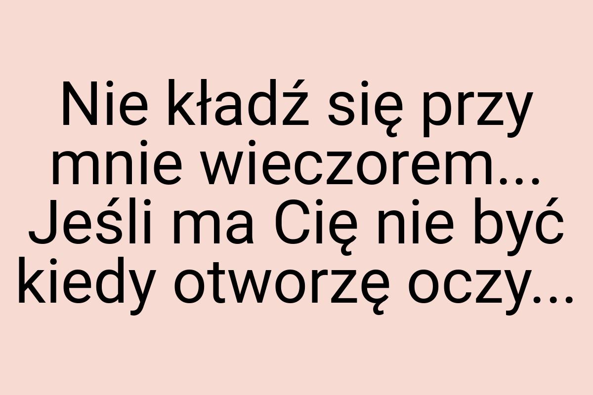 Nie kładź się przy mnie wieczorem... Jeśli ma Cię nie być