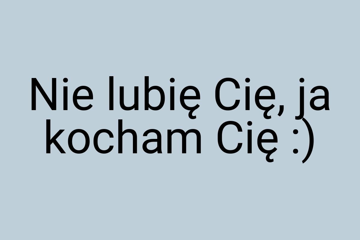 Nie lubię Cię, ja kocham Cię