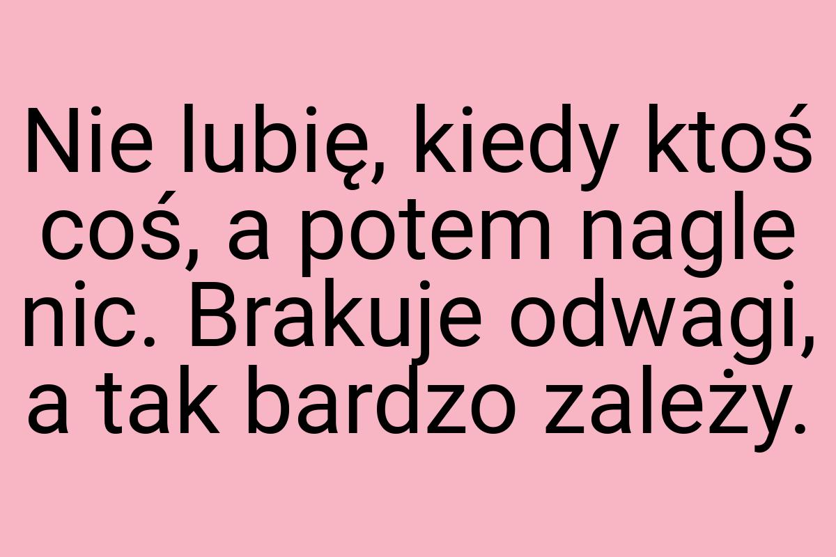 Nie lubię, kiedy ktoś coś, a potem nagle nic. Brakuje