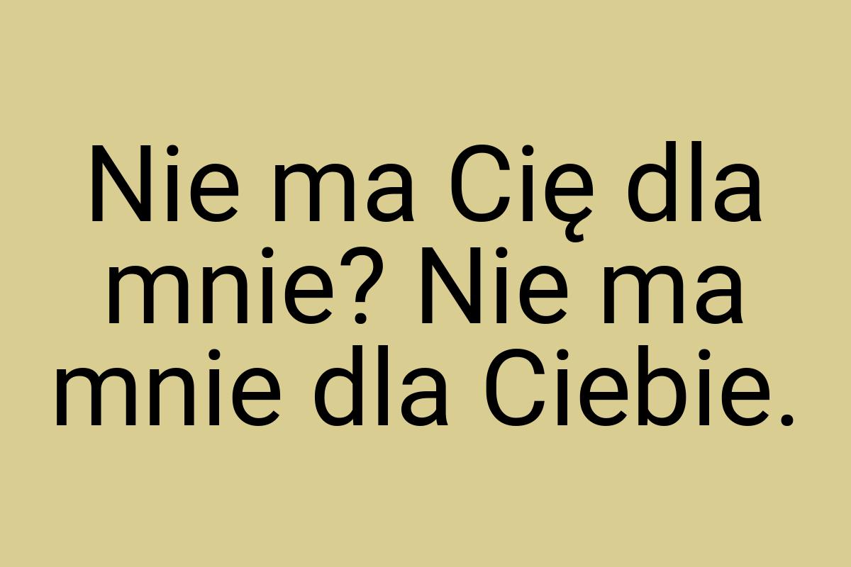 Nie ma Cię dla mnie? Nie ma mnie dla Ciebie