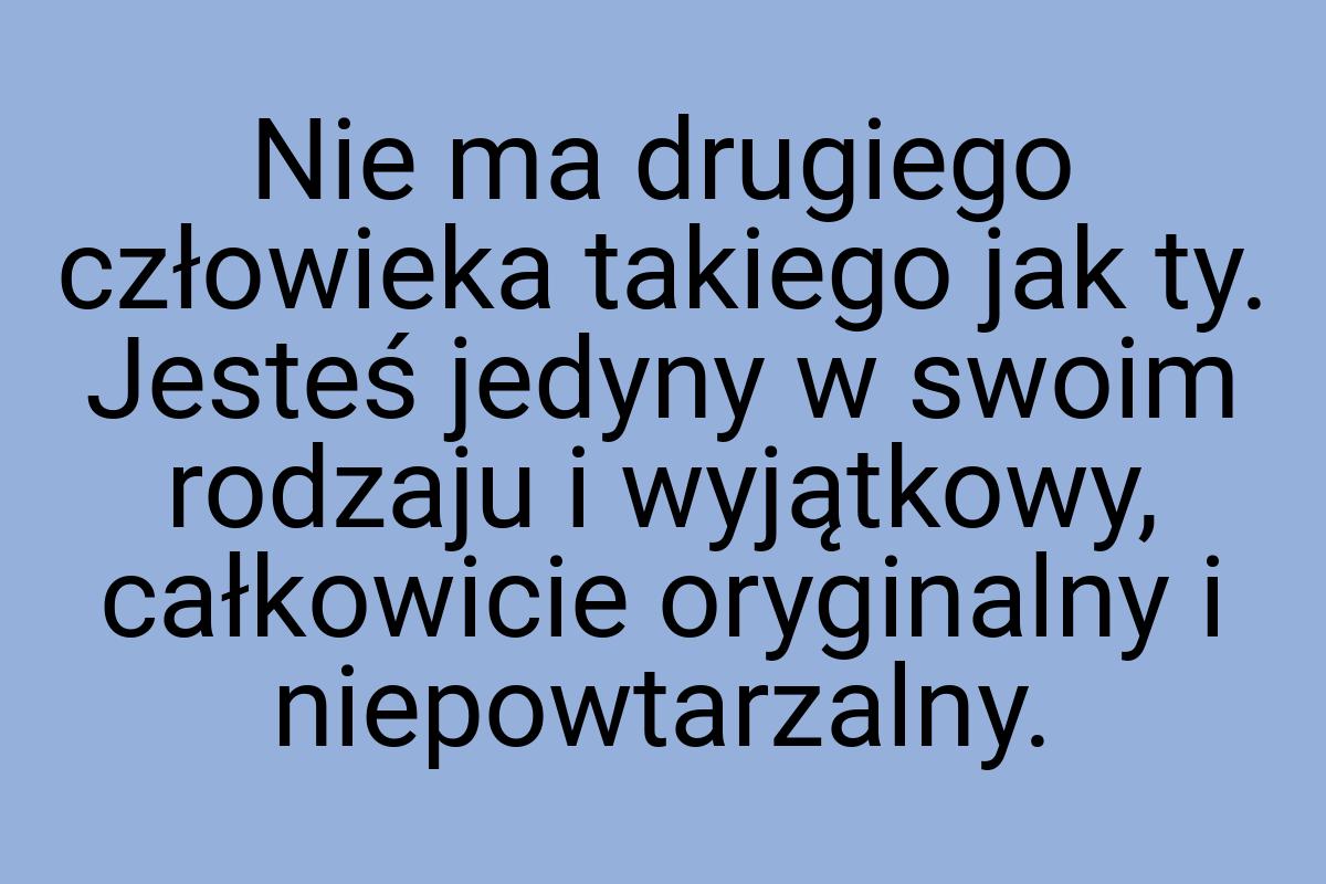 Nie ma drugiego człowieka takiego jak ty. Jesteś jedyny w