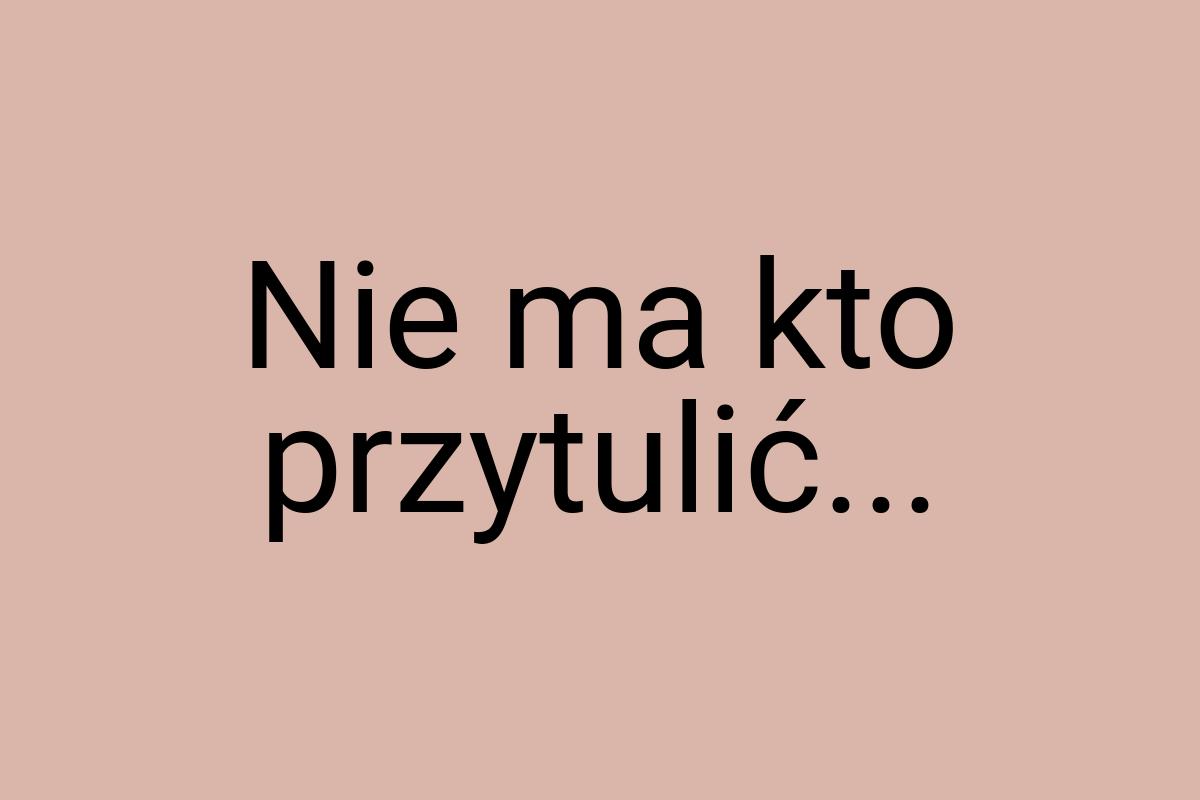 Nie ma kto przytulić