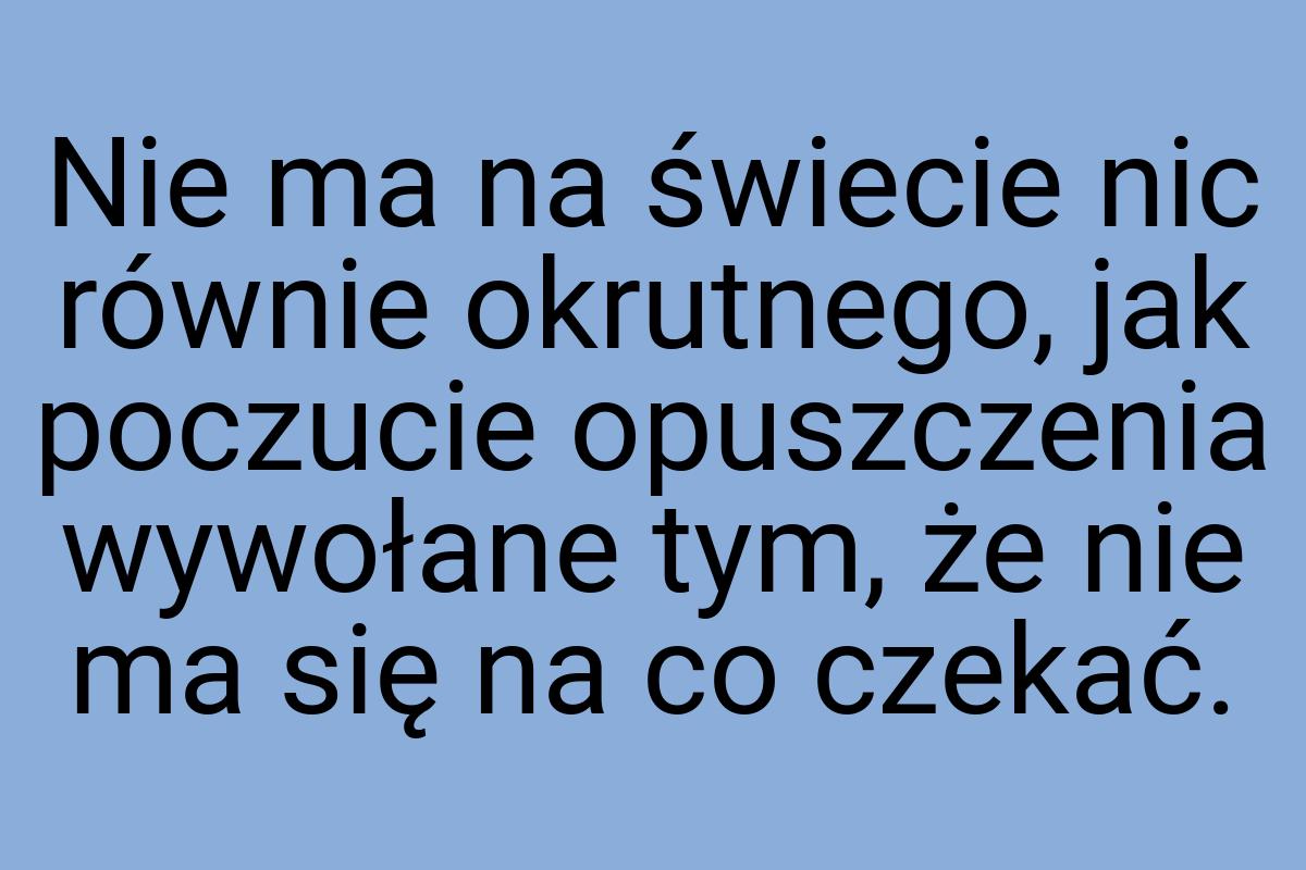 Nie ma na świecie nic równie okrutnego, jak poczucie