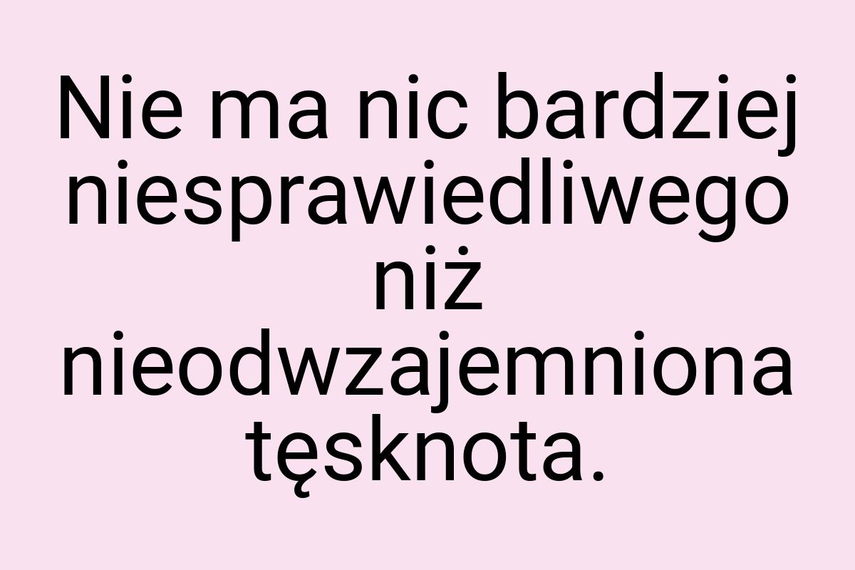 Nie ma nic bardziej niesprawiedliwego niż nieodwzajemniona