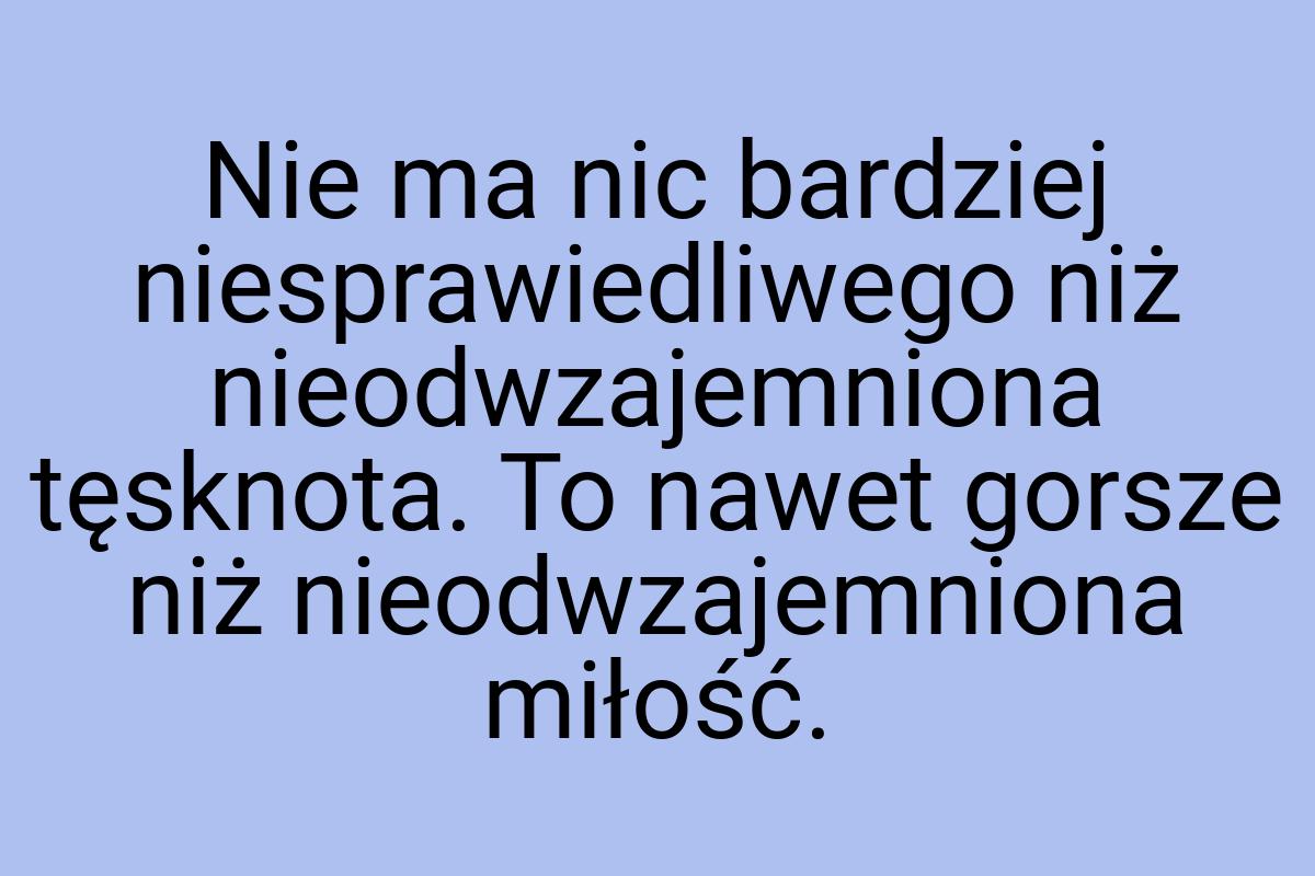 Nie ma nic bardziej niesprawiedliwego niż nieodwzajemniona