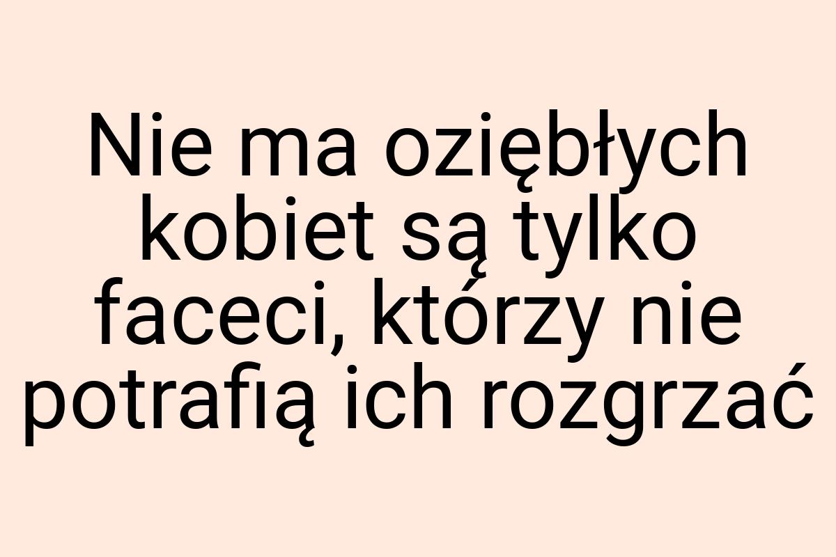 Nie ma oziębłych kobiet są tylko faceci, którzy nie