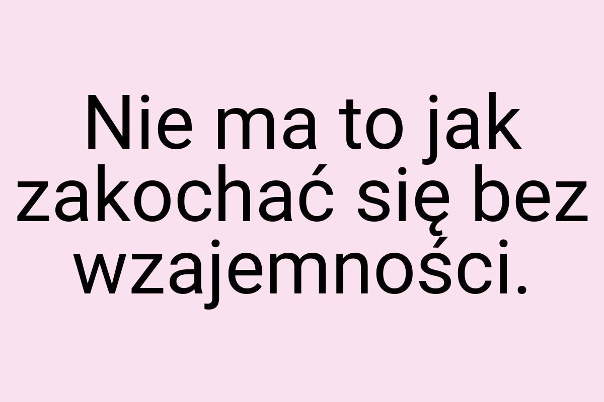 Nie ma to jak zakochać się bez wzajemności