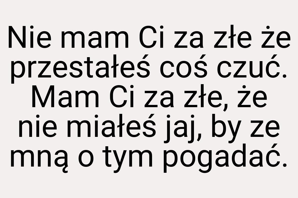 Nie mam Ci za złe że przestałeś coś czuć. Mam Ci za złe, że