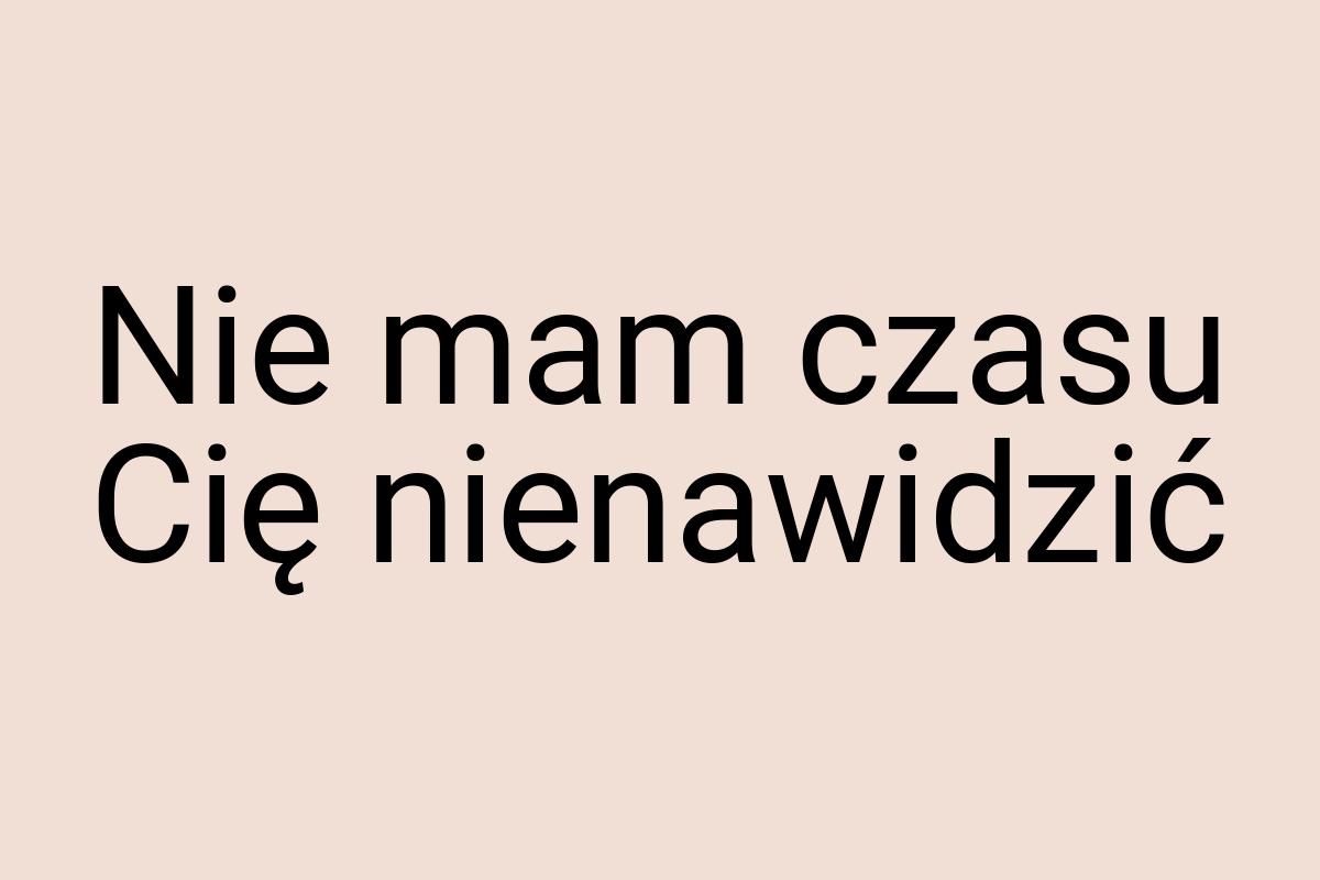 Nie mam czasu Cię nienawidzić