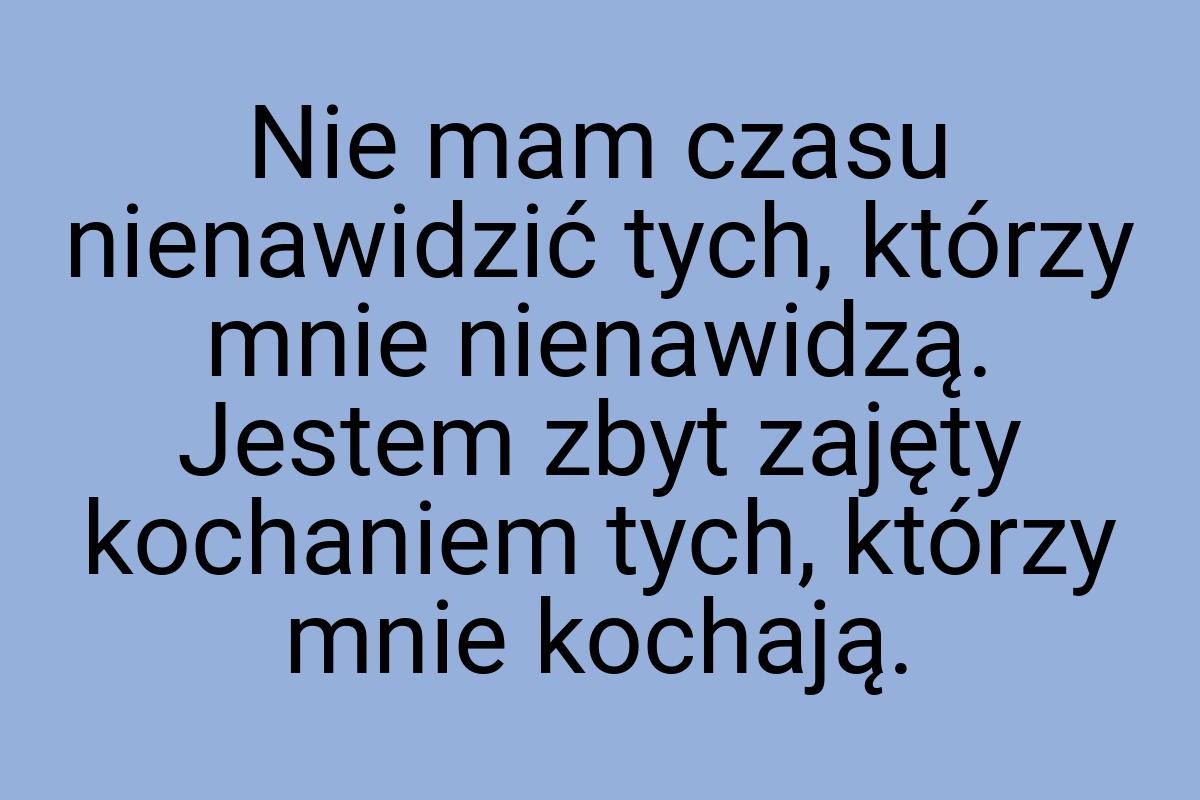 Nie mam czasu nienawidzić tych, którzy mnie nienawidzą