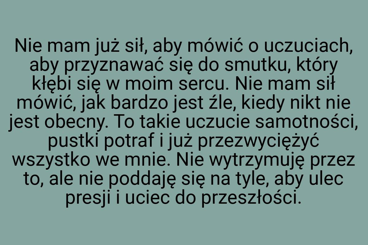 Nie mam już sił, aby mówić o uczuciach, aby przyznawać się
