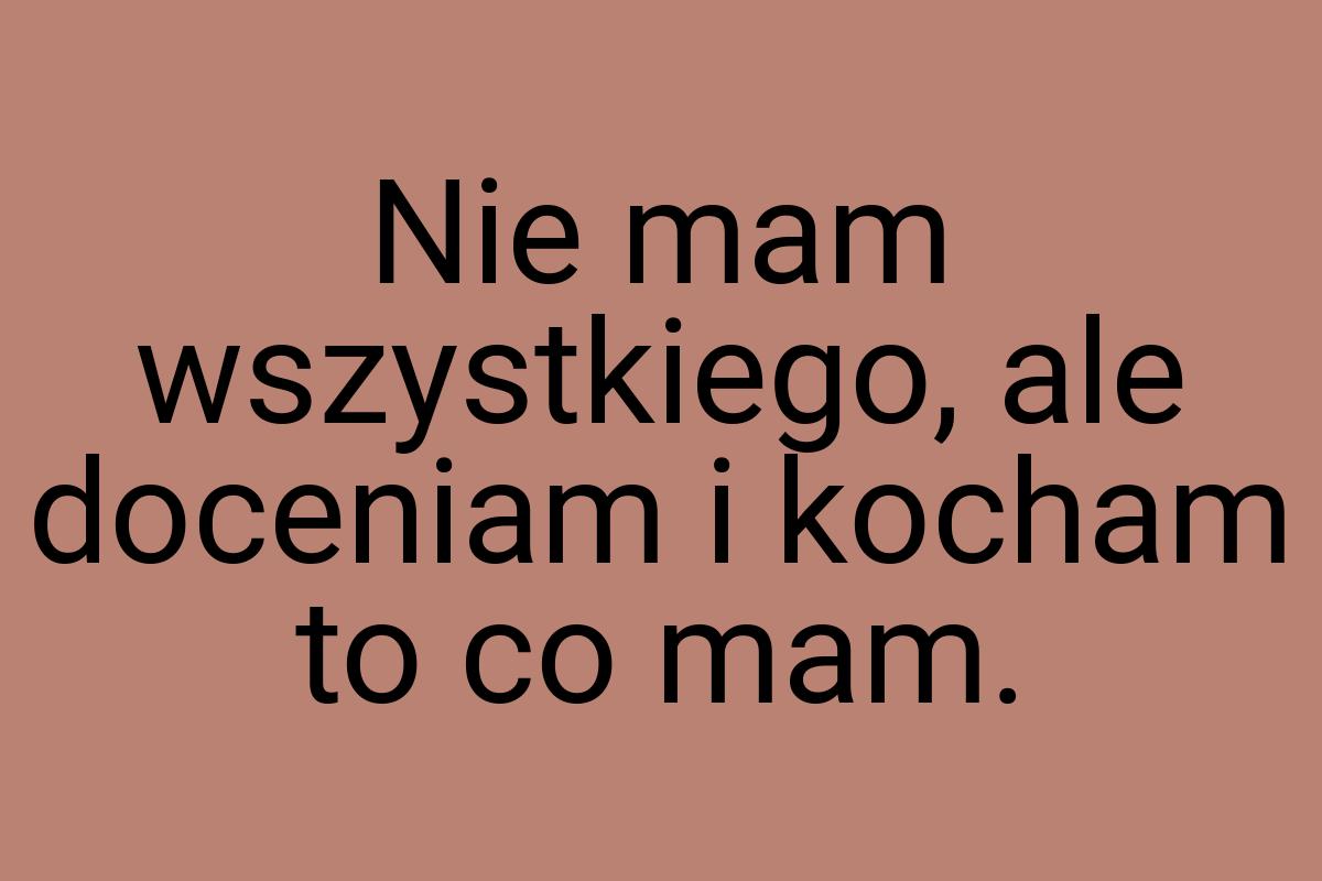 Nie mam wszystkiego, ale doceniam i kocham to co mam