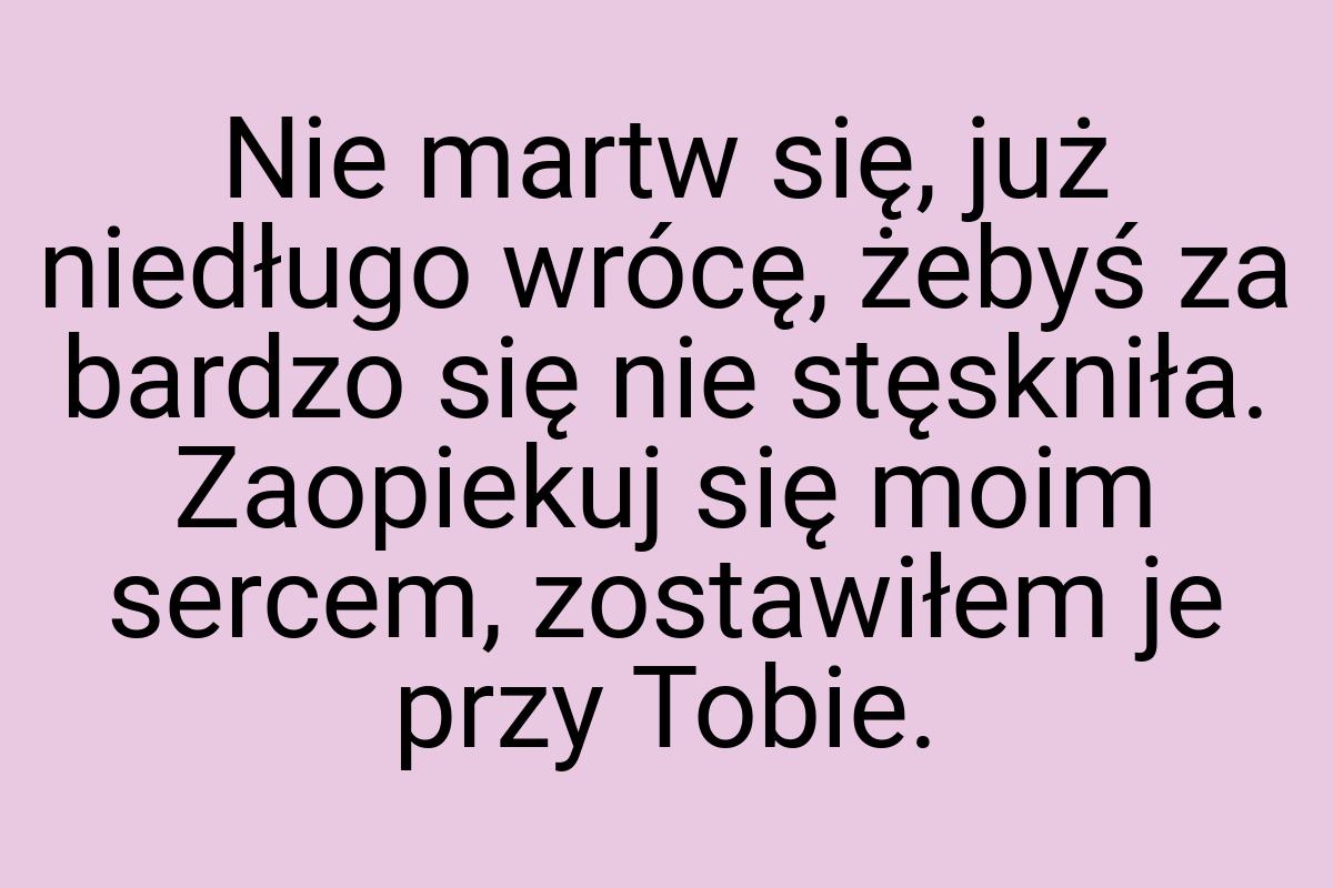 Nie martw się, już niedługo wrócę, żebyś za bardzo się nie