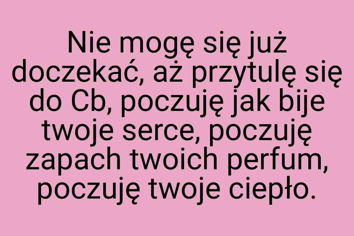 Nie mogę się już doczekać, aż przytulę się do Cb, poczuję