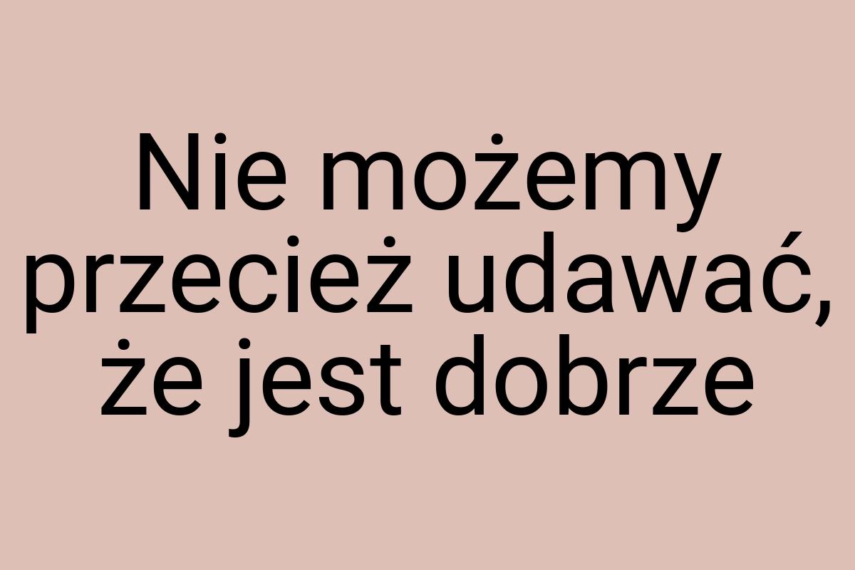 Nie możemy przecież udawać, że jest dobrze