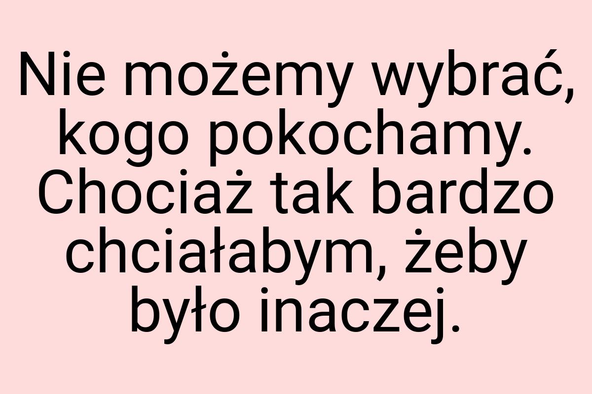 Nie możemy wybrać, kogo pokochamy. Chociaż tak bardzo