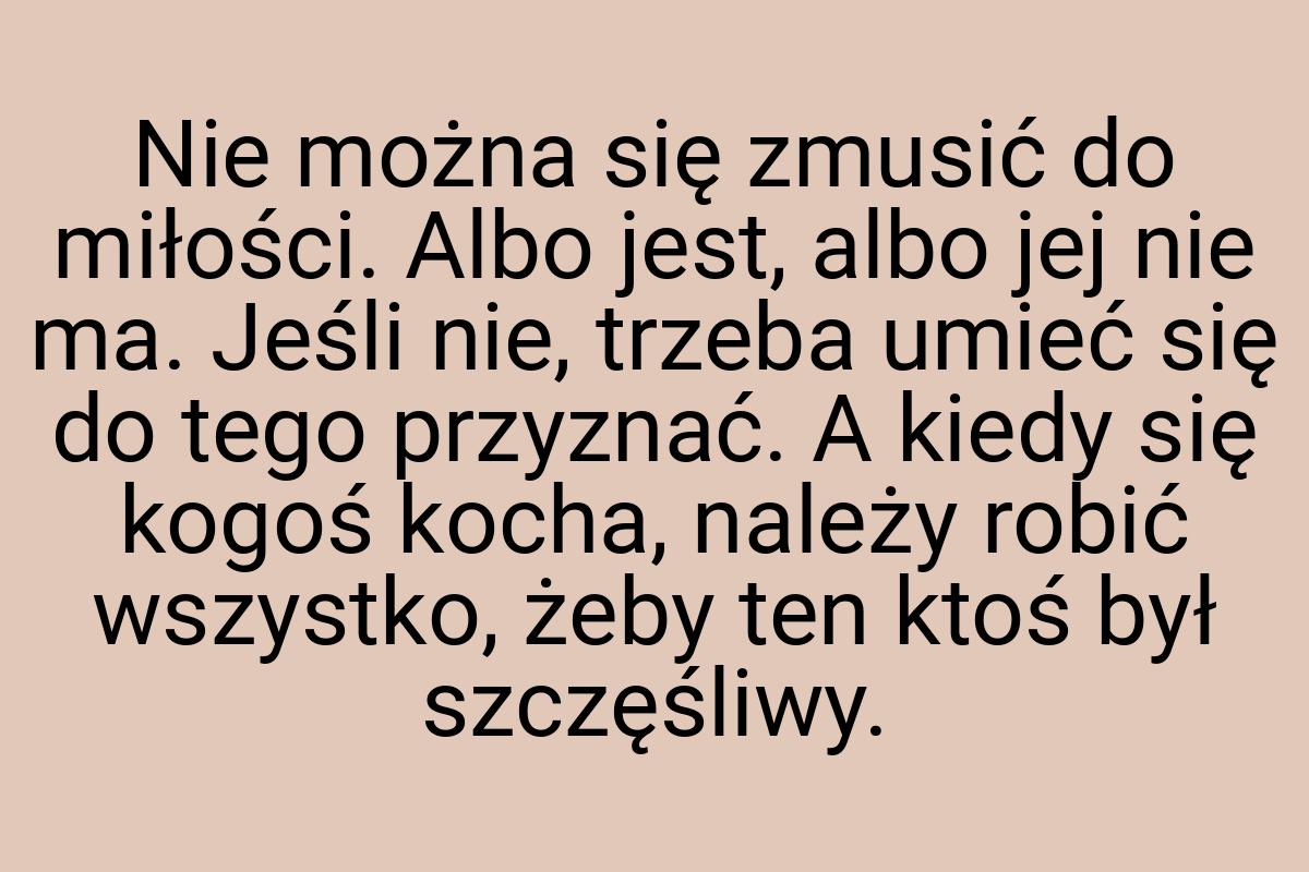 Nie można się zmusić do miłości. Albo jest, albo jej nie