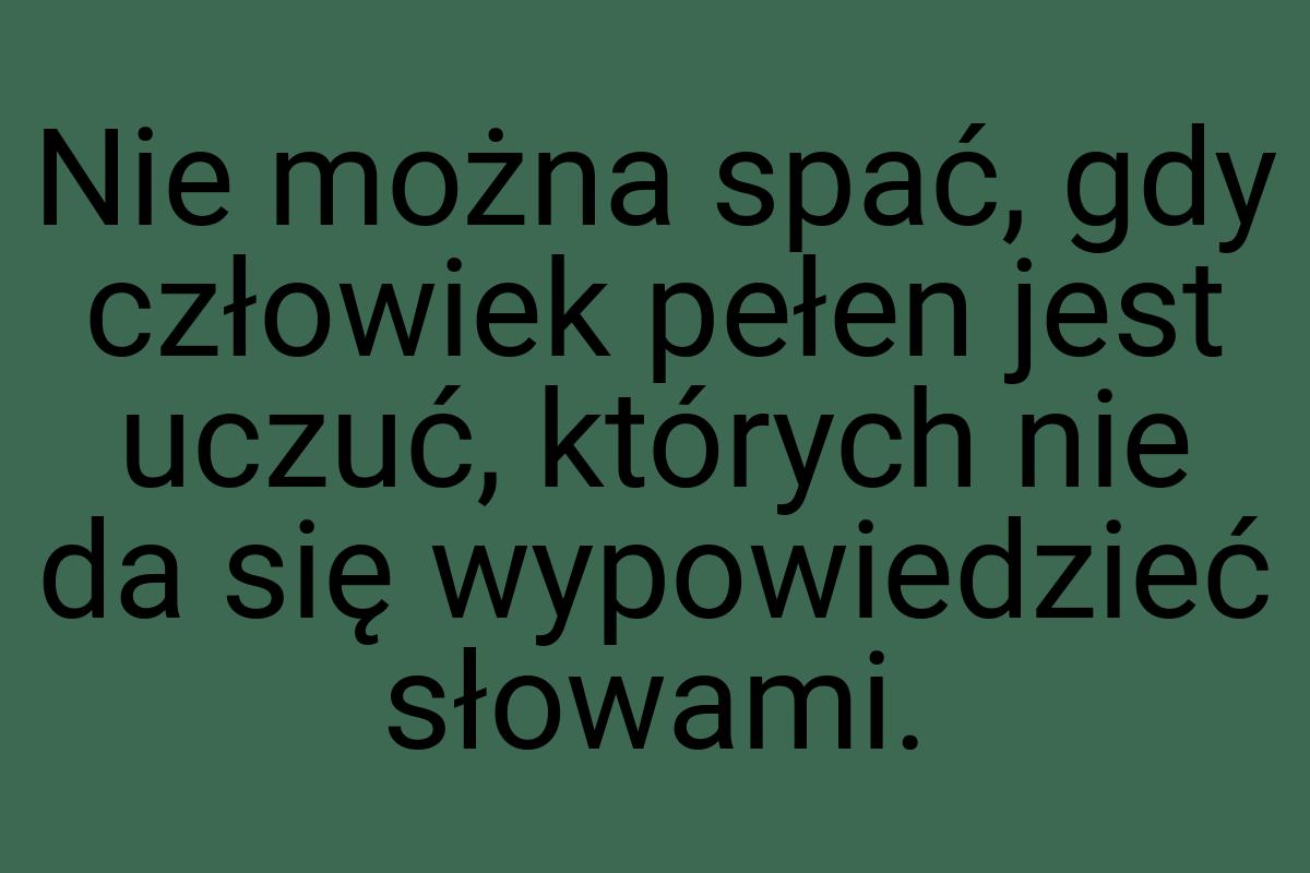 Nie można spać, gdy człowiek pełen jest uczuć, których nie