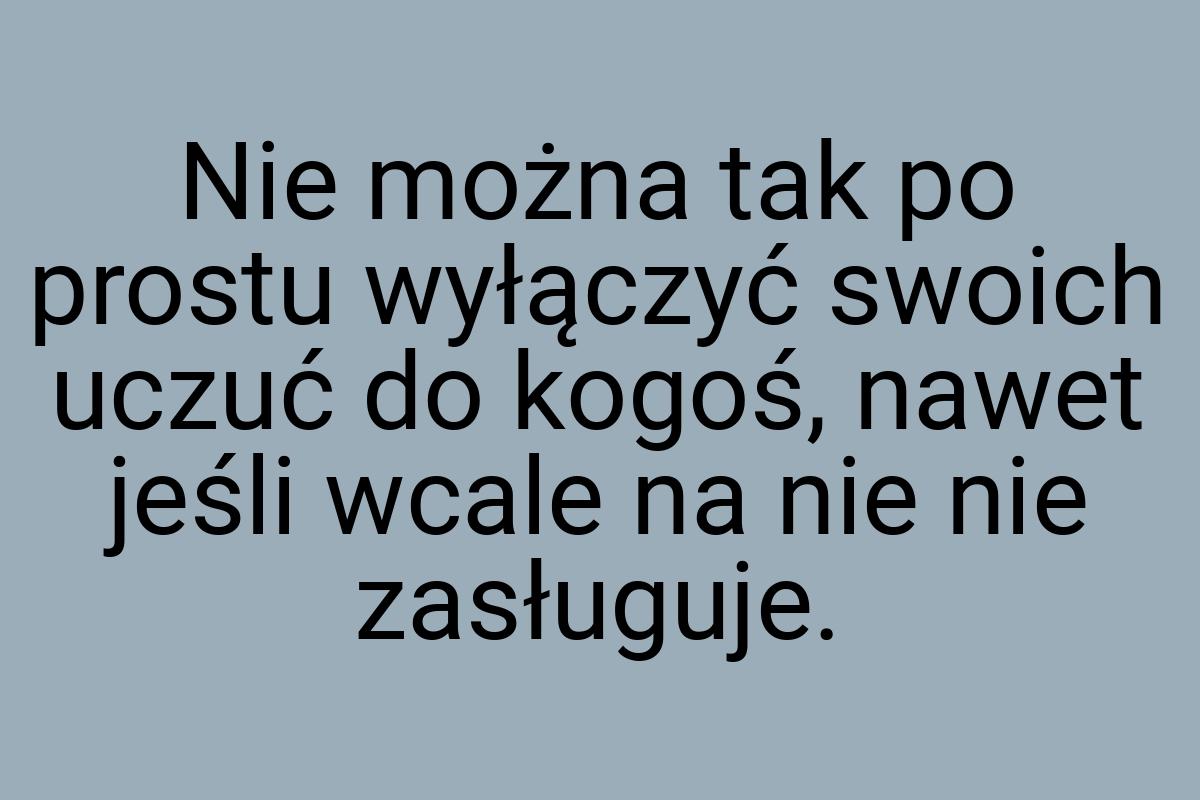 Nie można tak po prostu wyłączyć swoich uczuć do kogoś