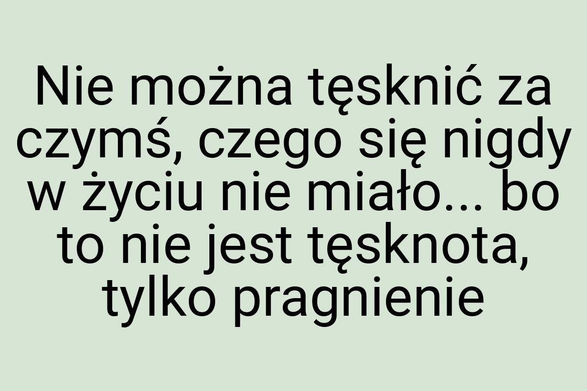 Nie można tęsknić za czymś, czego się nigdy w życiu nie