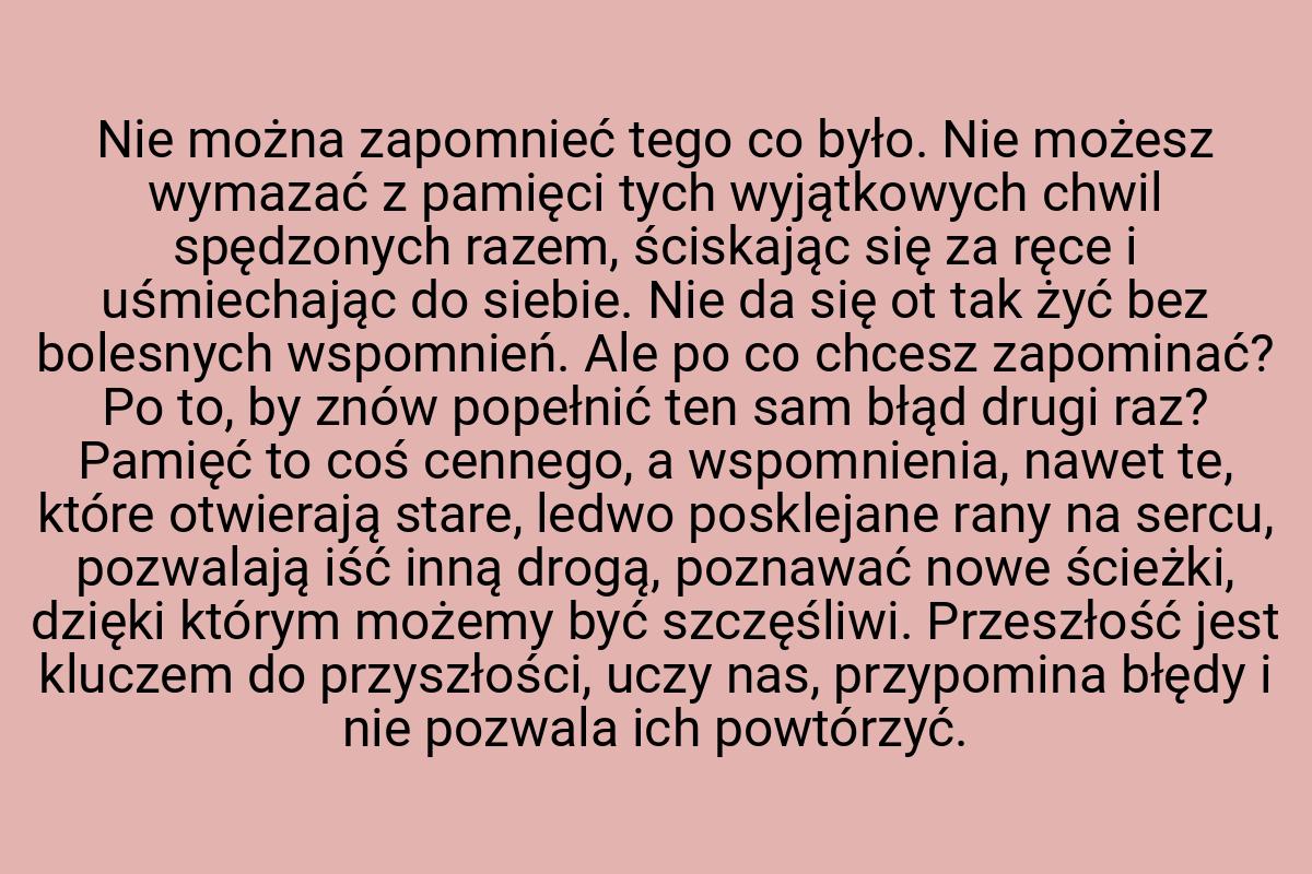 Nie można zapomnieć tego co było. Nie możesz wymazać z