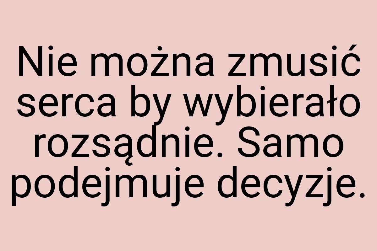 Nie można zmusić serca by wybierało rozsądnie. Samo