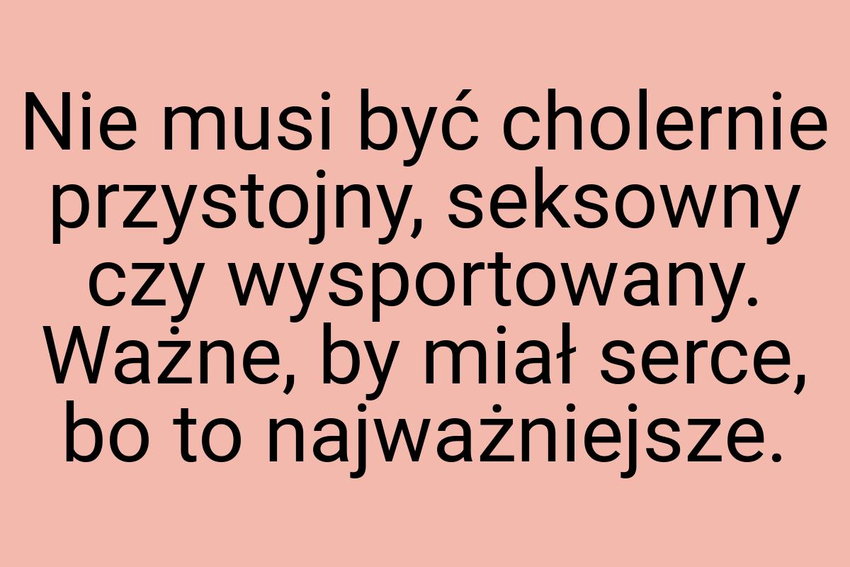 Nie musi być cholernie przystojny, seksowny czy