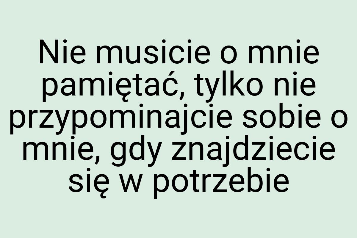 Nie musicie o mnie pamiętać, tylko nie przypominajcie sobie