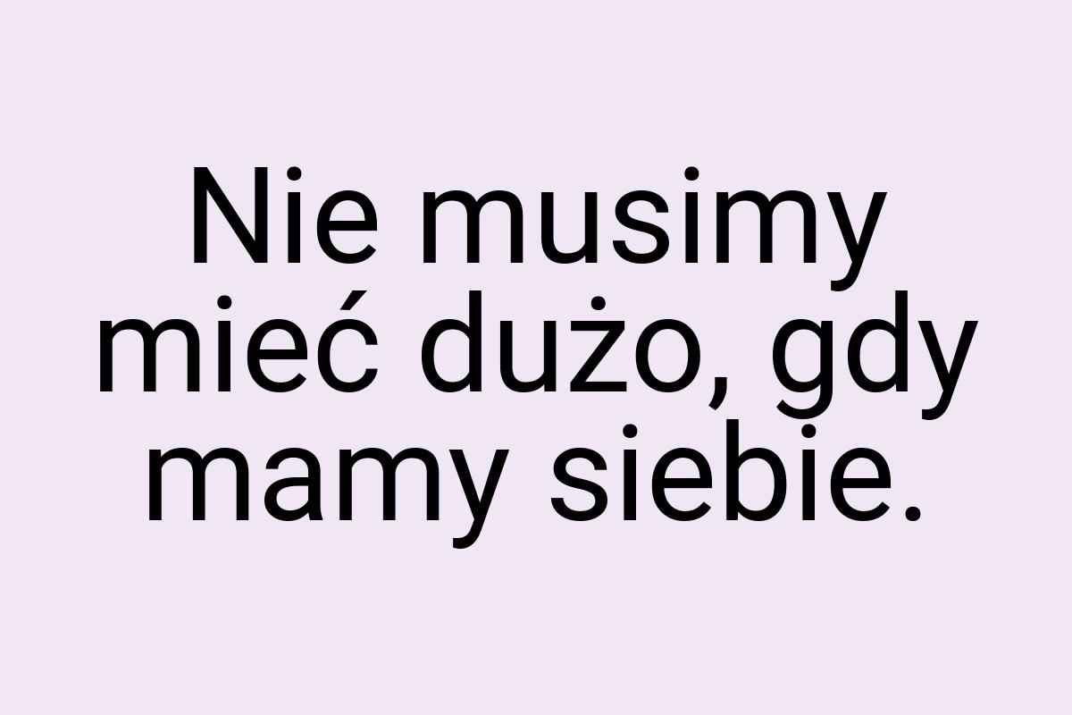 Nie musimy mieć dużo, gdy mamy siebie