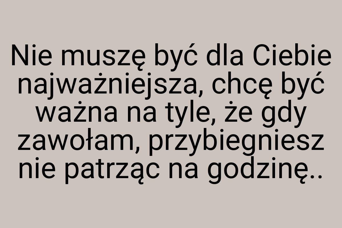 Nie muszę być dla Ciebie najważniejsza, chcę być ważna na