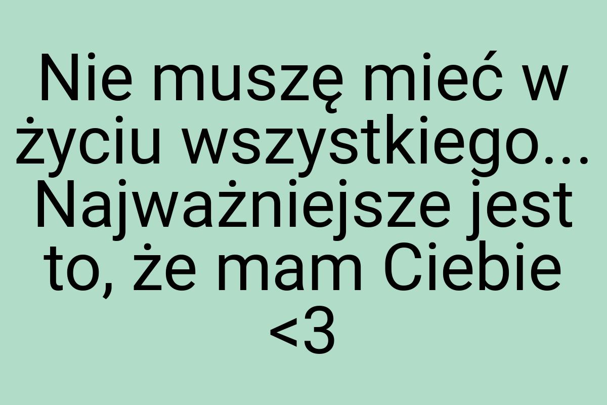 Nie muszę mieć w życiu wszystkiego... Najważniejsze jest