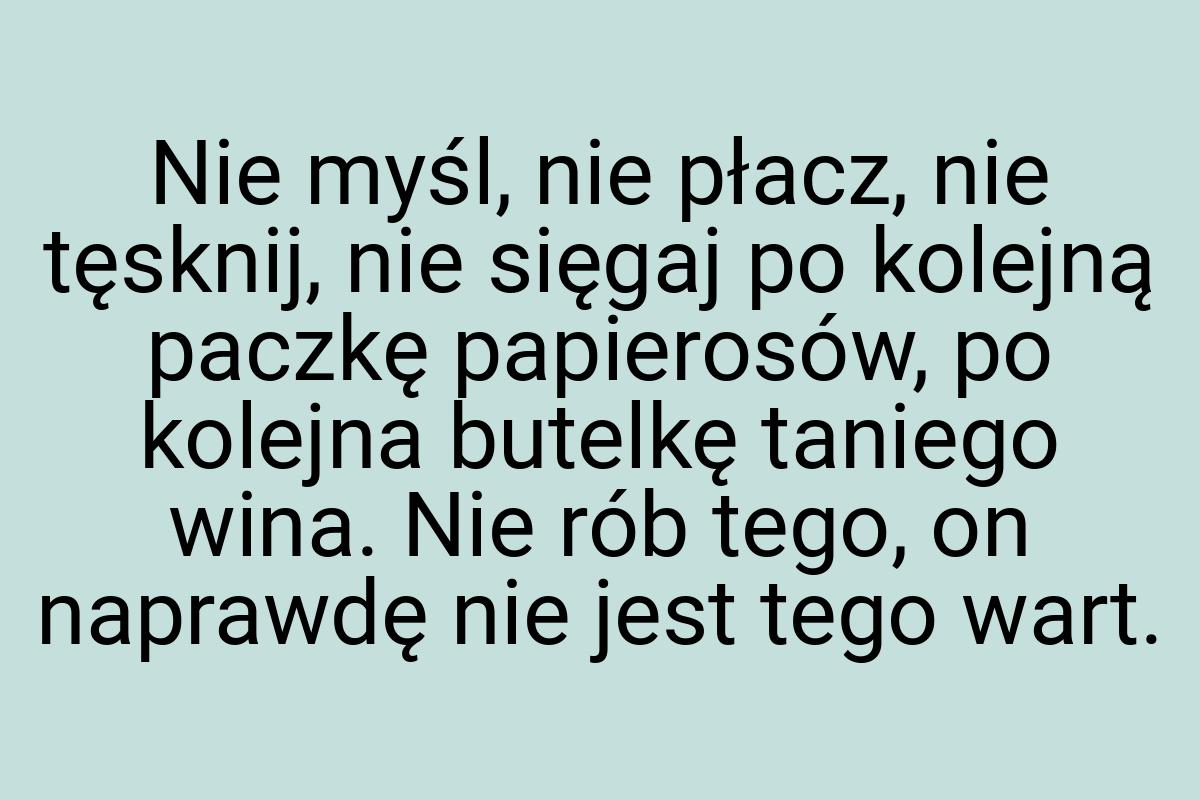 Nie myśl, nie płacz, nie tęsknij, nie sięgaj po kolejną