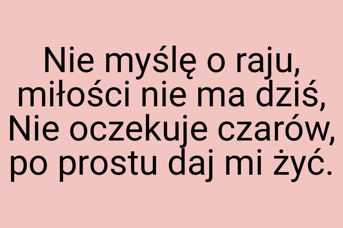 Nie myślę o raju, miłości nie ma dziś, Nie oczekuje czarów