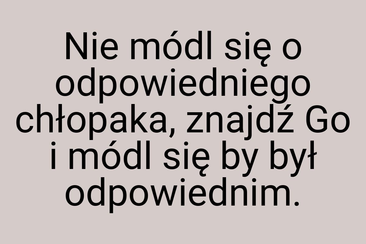 Nie módl się o odpowiedniego chłopaka, znajdź Go i módl się