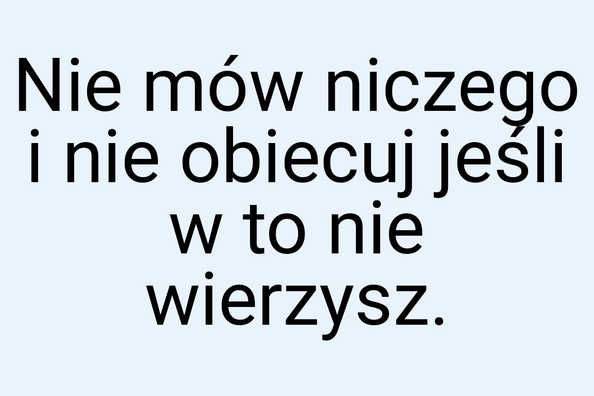 Nie mów niczego i nie obiecuj jeśli w to nie wierzysz