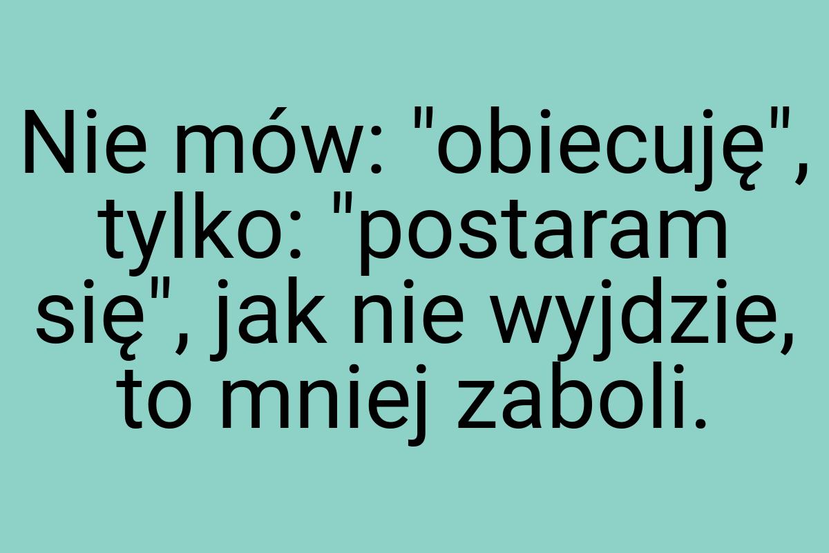 Nie mów: "obiecuję", tylko: "postaram się", jak nie