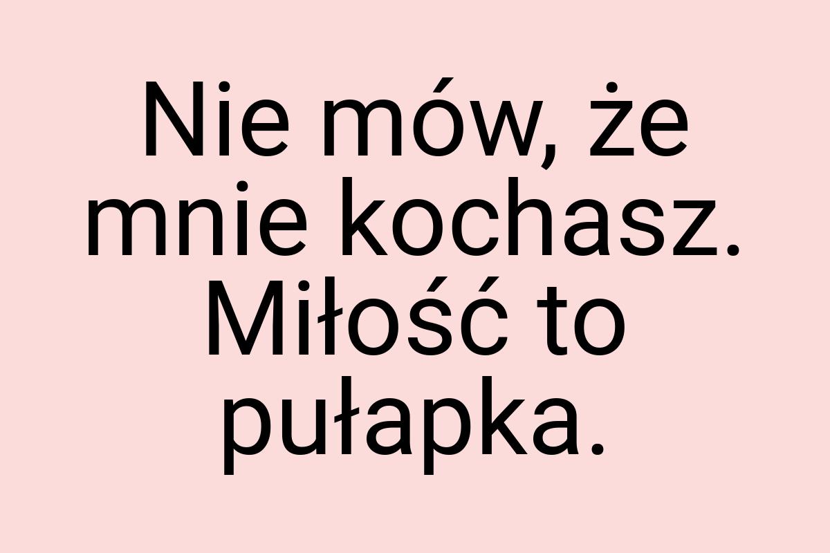 Nie mów, że mnie kochasz. Miłość to pułapka